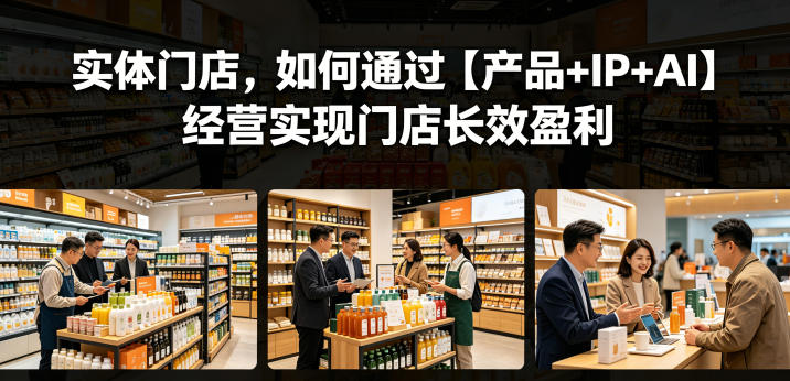 实体门店，如何通过【产品+IP+AI】经营实现门店长效盈利-创学资源站