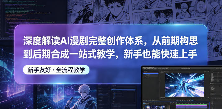 深度解读AI漫剧完整创作体系，从前期构思到后期合成一站式教学，新手也能快速上手-创学资源站