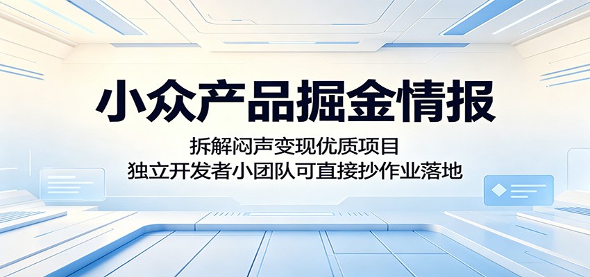 小众产品掘金情报：拆解闷声变现优质项目，独立开发者小团队可直接抄作业落地-创学资源站