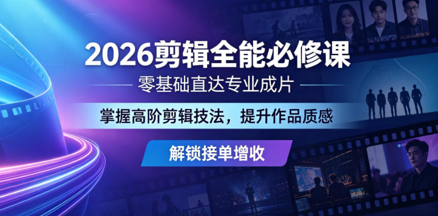 2026剪辑全能必修课，零基础直达专业成片，掌握高阶剪辑技法，提升作品质感解锁接单增收-创学资源站
