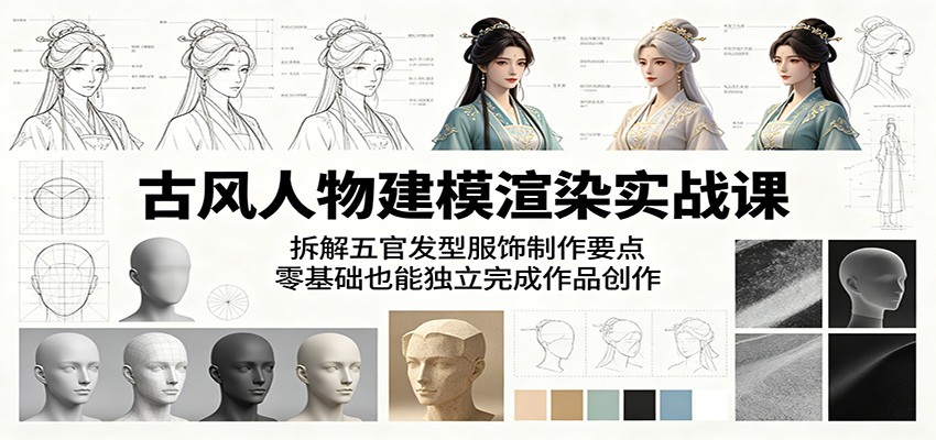 古风人物建模渲染实战课：拆解五官发型服饰制作要点，零基础也能独立完成作品创作-创学资源站