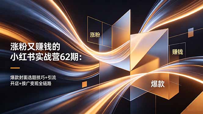 涨粉又赚钱的小红书实战营62期：爆款封面选题技巧+引流开店+接广变现全链路-创学资源站