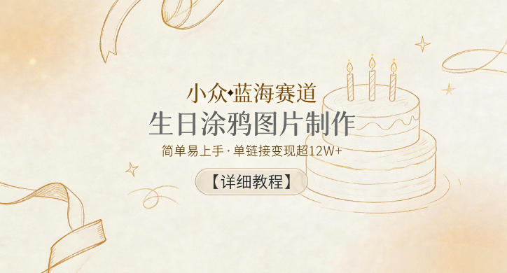 小众蓝海赛道，生日涂鸦图片制作，简单易上手，单链接变现超12W+【详细教程】-创学资源站