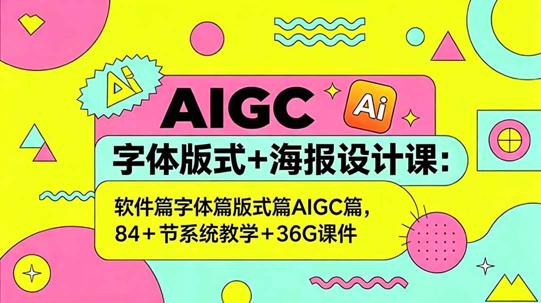 AIGC字体版式+海报设计课:软件篇字体篇版式篇AIGC篇,系统教学+36G课件-创学资源站