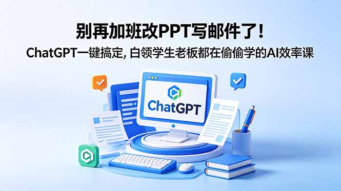 别再加班改PPT写邮件了！ChatGPT一键搞定，白领学生老板都在偷偷学的AI效率课-创学资源站