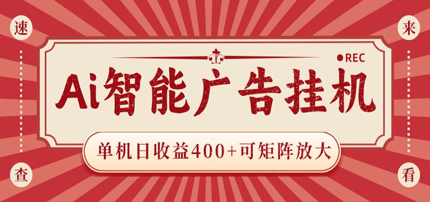 AI智能广告挂机 单机日收益400+ 可矩阵放大 设备越多收益越大 背靠大平台 绿色稳定-创学资源站