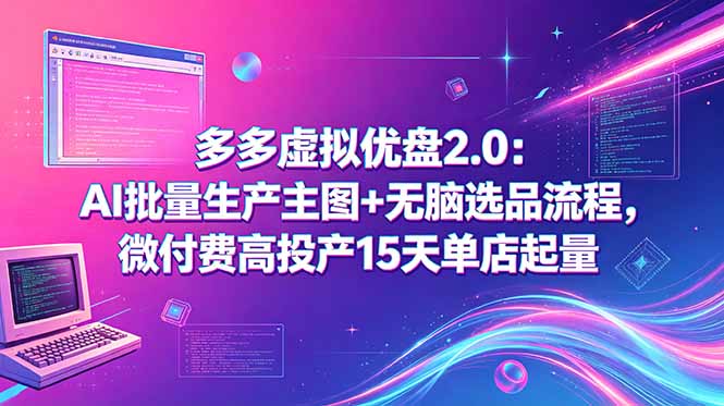 多多虚拟优盘2.0:AI批量生产主图+无脑选品流程,微付费高投产15天单店起量-创学资源站