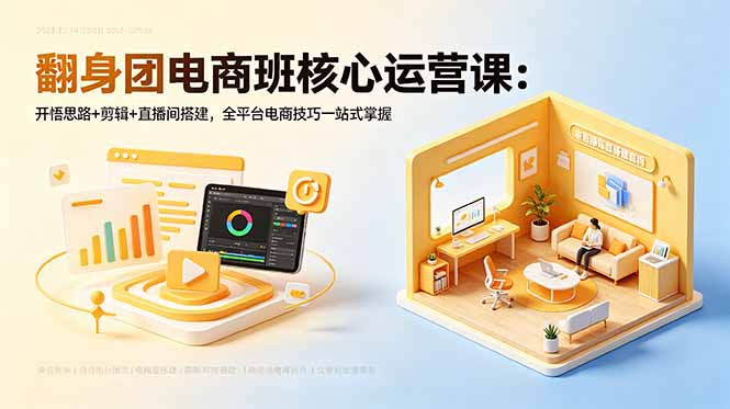 翻身团电商班核心运营课：开悟思路+剪辑+直播间搭建，全平台电商技巧一站式掌握-创学资源站