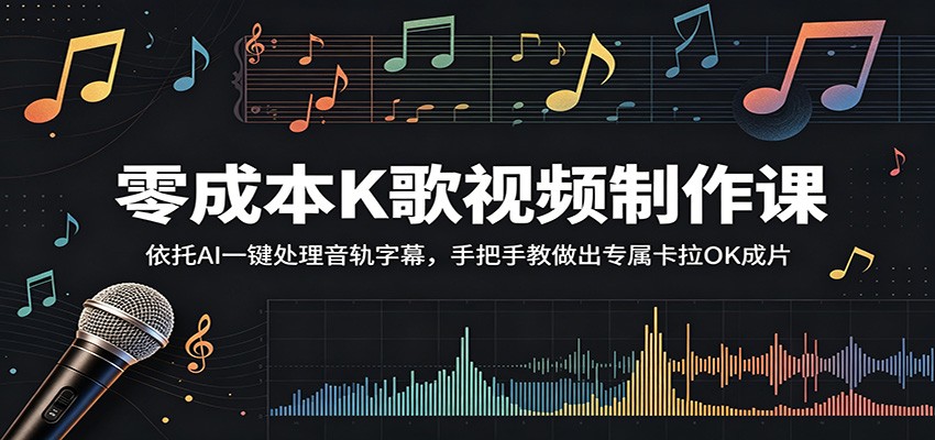 零成本K歌视频制作课：依托AI一键处理音轨字幕，手把手教做出专属卡拉OK成片-创学资源站