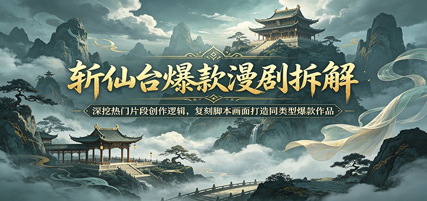 斩仙台爆款漫剧拆解：深挖热门片段创作逻辑，复刻脚本画面打造同类型爆款作品-创学资源站