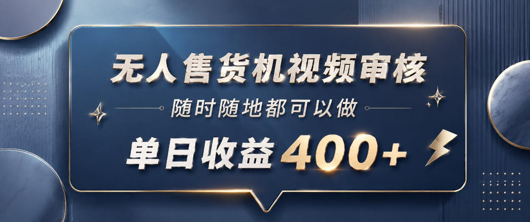 无人售货机视频审核，一部手机随时随地都可以做，10秒一单，单日收益400+【揭秘】-创学资源站
