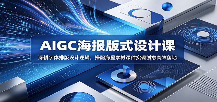 AIGC海报版式设计课：深耕字体排版设计逻辑，搭配海量素材课件实现创意高效落地-创学资源站