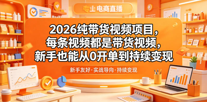 2026纯带货视频项目，每条视频都是带货视频，新手也能从0开单到持续变现-创学资源站