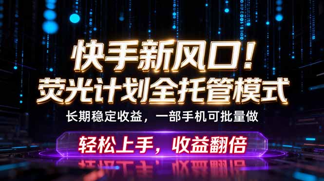 快手新风口！荧光计划全托管躺赚，不用自己干，批量操作月入3W+-创学资源站