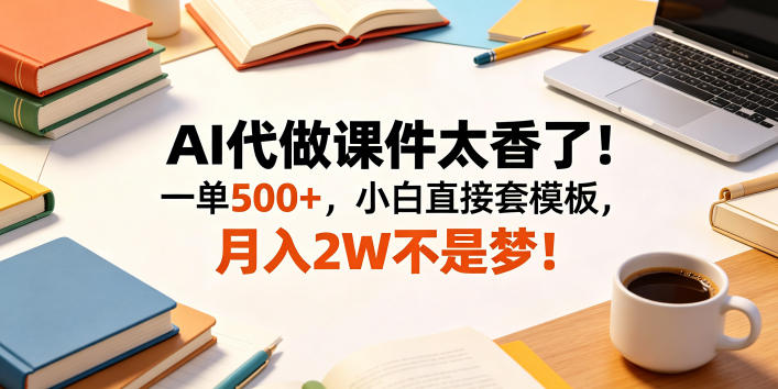 AI代做课件太香了！一单500+，小白直接套模板，月入2W不是梦！【揭秘】-创学资源站
