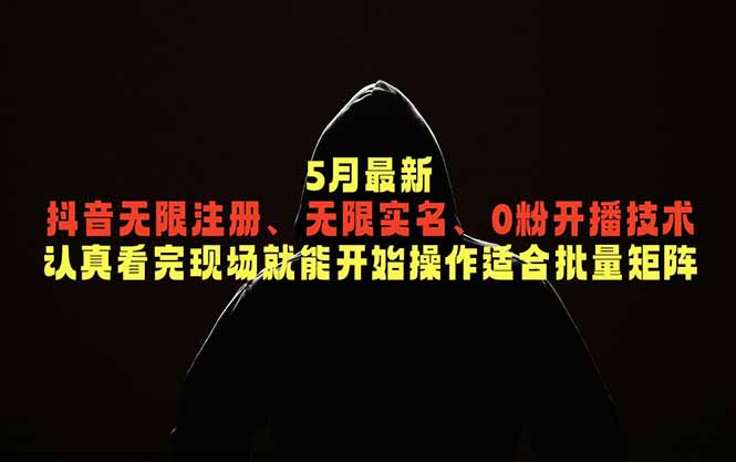 5月最新抖音无限注册、无限实名、0粉开播技术，认真看完现场就能开始操作，适合批量矩阵-创学资源站