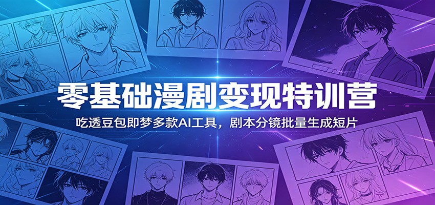 零基础漫剧变现特训营：玩转豆包即梦多款AI工具，剧本分镜批量生成短片-创学资源站