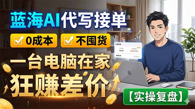 蓝海AI代写接单：0成本不囤货，一台电脑在家狂赚差价【实操复盘】-创学资源站