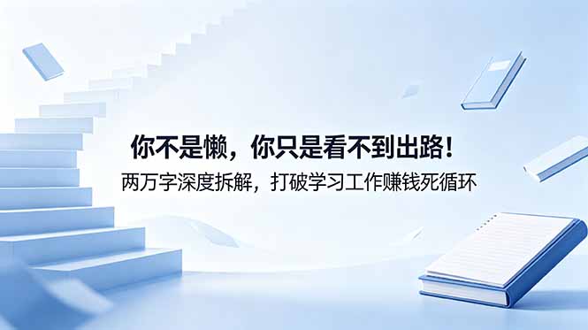 付费文章：你不是懒，你只是看不到出路！两万字深度拆解，打破学习工作赚钱死循环-创学资源站