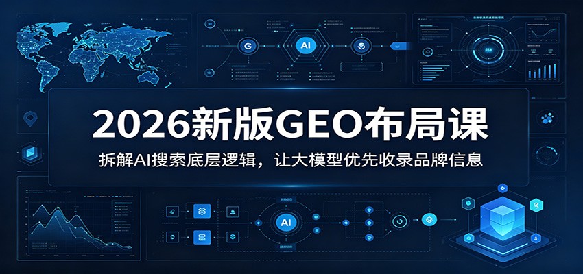 2026新版GEO布局课：拆解AI搜索底层逻辑，让大模型优先收录品牌信息-创学资源站