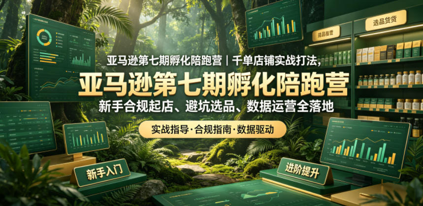 亚马逊第七期孵化陪跑营｜千单店铺实战打法，新手合规起店、避坑选品、数据运营全落地-创学资源站