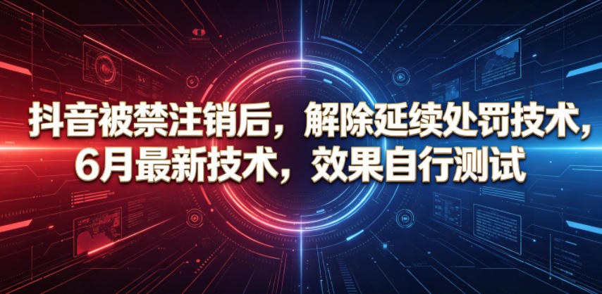 抖音被禁注销后，解除延续处罚技术，6月最新技术，效果自行测试-创学资源站