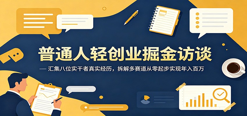 普通人轻创业掘金访谈：汇集八位实干者真实经历，拆解多赛道从零起步实现年入百万-创学资源站