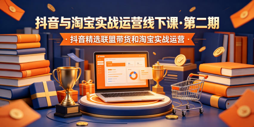 抖音与淘宝实战运营线下课·第二期，抖音精选联盟带货和淘宝实战运营-创学资源站