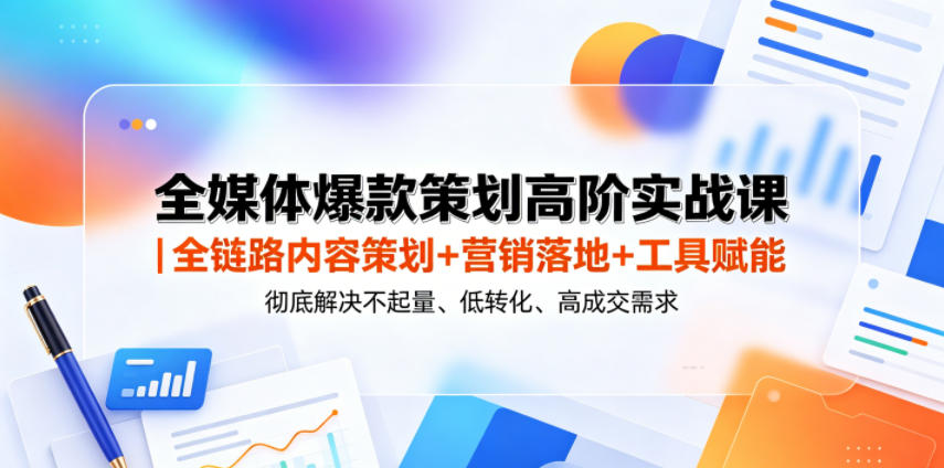 全媒体爆款策划高阶实战课｜全链路内容策划+营销落地+工具赋能，彻底解决不起量、低转化、低成交难题-创学资源站