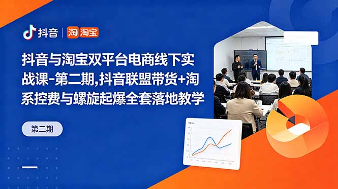 抖音与淘宝双平台电商线下实战课-第二期，抖音联盟带货+淘系控费与螺旋起爆全套落地教学-创学资源站