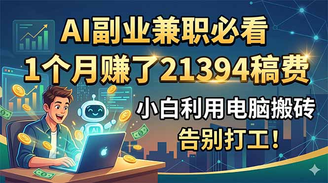 AI副业兼职必看，1个月赚了21394稿费，小白利用电脑搬砖，告别打工！-创学资源站