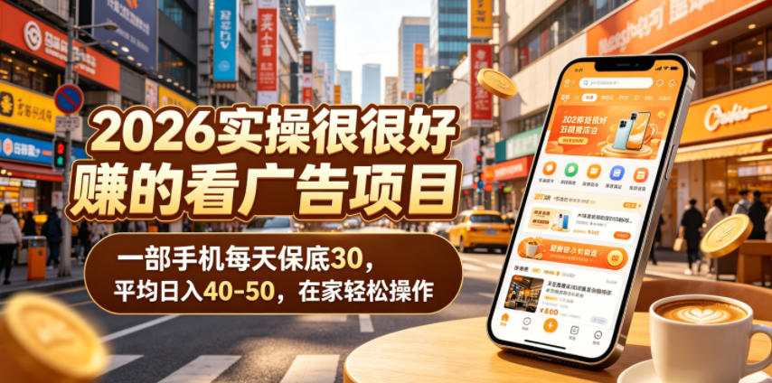 2026实操很好賺的看广告项目，一部手机每天保底30，平均日入40-50，在家轻松操作【揭秘】-创学资源站