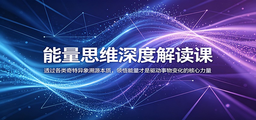 能量思维深度解读课：透过各类奇特异象溯源本质，领悟能量才是驱动事物变化的核心力量-创学资源站