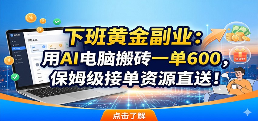 下班黄金副业：用AI电脑搬砖一单600，保姆级接单资源直送！-创学资源站