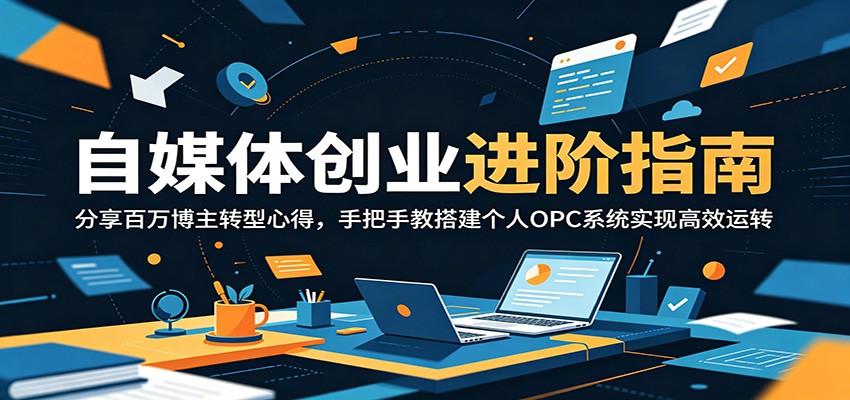 自媒体创业进阶指南:分享百万博主转型心得,手把手教搭建个人OPC系统实现高效运转-创学资源站