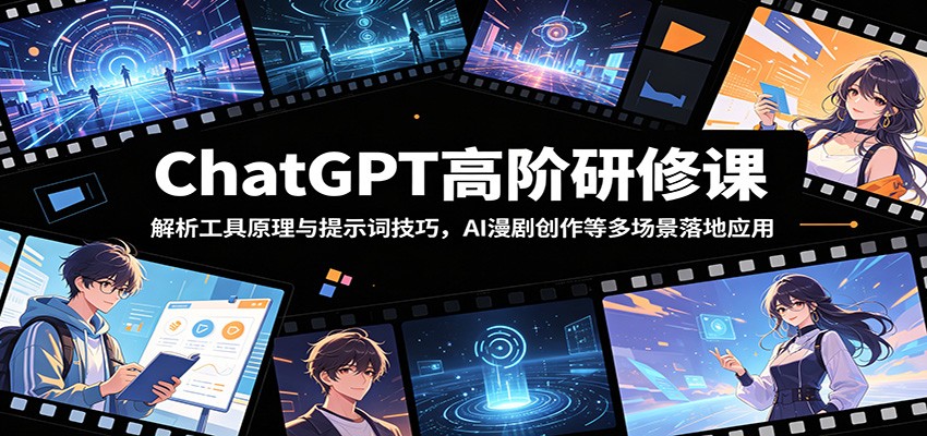 ChatGPT高阶研修课：解析工具原理与提示词技巧，AI漫剧创作等多场景落地应用-创学资源站