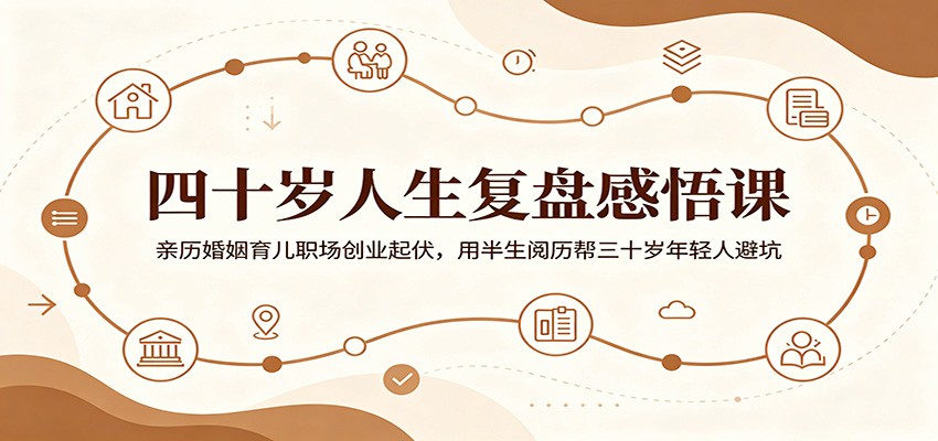 四十岁人生复盘感悟课：亲历婚姻育儿职场创业起伏，用半生阅历帮三十岁年轻人避坑-创学资源站