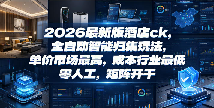 2026最新版酒店ck，全自动智能归集玩法，单价市场最高，成本行业最低，零人工，矩阵开干【揭秘】-创学资源站