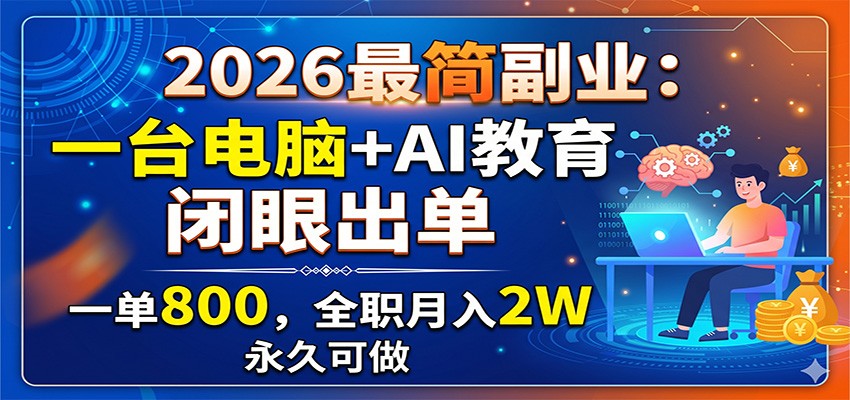 2026最简副业：一台电脑+AI教育，闭眼出单，一单800，全职月入2W，永久可做-创学资源站