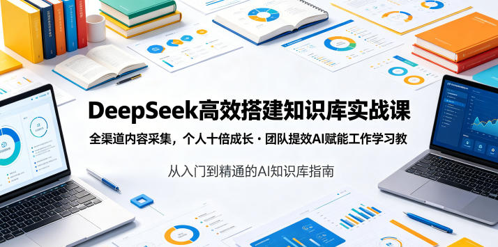 DeepSeek高效搭建知识库实战课，全渠道内容采集，个人十倍成长・团队提效，AI赋能工作学习-创学资源站