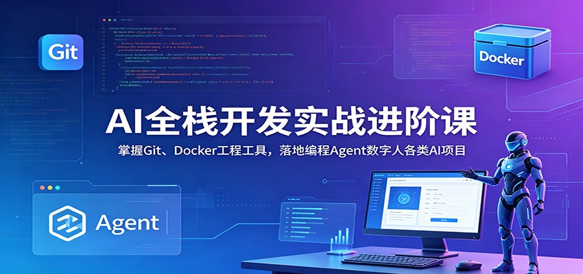 AI全栈开发实战进阶课:掌握Git、Docker工程工具,落地编程Agent数字人各类AI项目-创学资源站