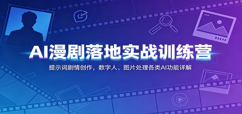 AI漫剧落地实战训练营：提示词剧情创作，数字人、图片处理各类AI功能详解-创学资源站