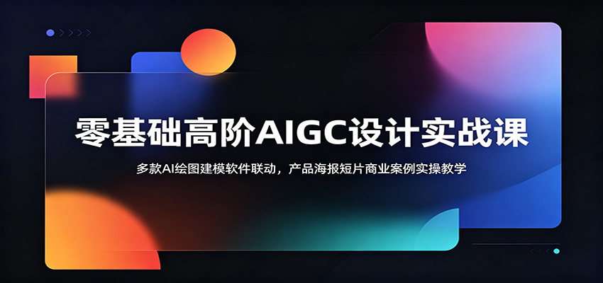 零基础高阶AIGC设计实战课：多款AI绘图建模软件联动，产品海报短片商业案例实操教学-创学资源站