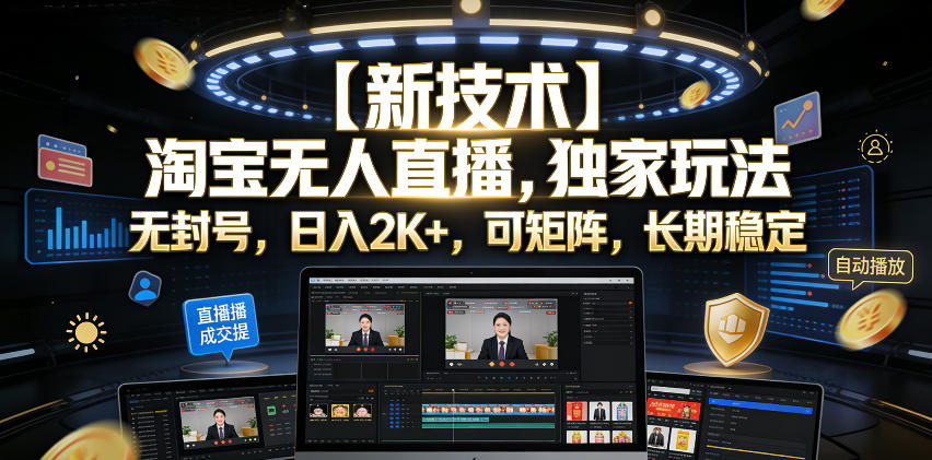 【新技术】淘宝无人直播，独家玩法，无封号，日入2K+，可矩阵，长期稳定【揭秘】-创学资源站