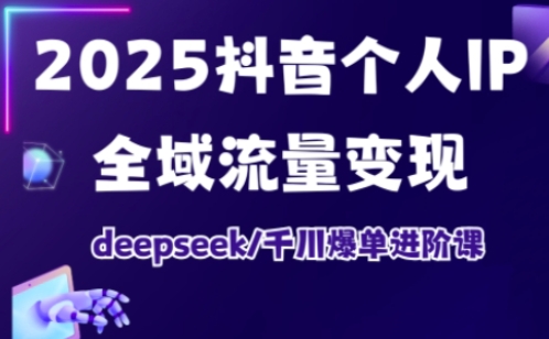 抖音个人IP全域流量变现进阶课,deepseek千川爆单进阶课(更新2026年06月)-创学资源站