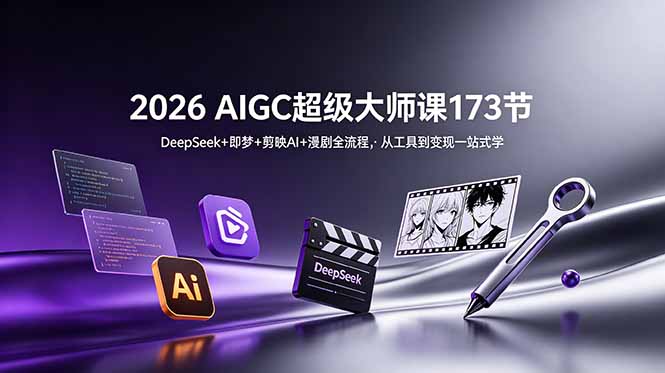 2026 AIGC超级大师课173节：DeepSeek+即梦+剪映AI+漫剧全流程，从工具到变现一站式学-创学资源站
