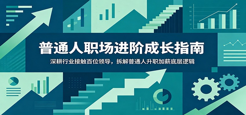 普通人职场进阶成长指南：深耕行业接触百位领导，拆解普通人升职加薪底层逻辑-创学资源站
