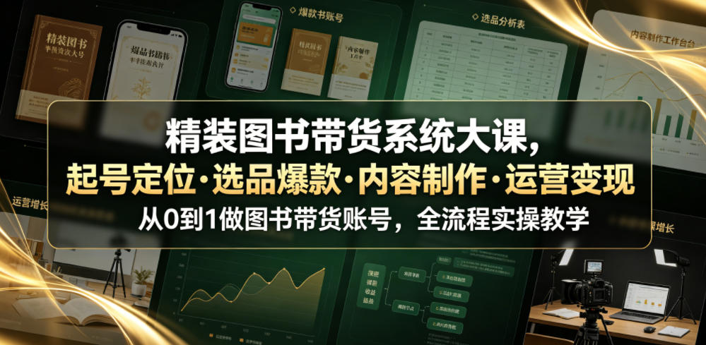 精装图书带货系统大课，起号定位・选品爆款・内容制作・运营变现，从0到1做图书带货账号，全流程实操教学-创学资源站