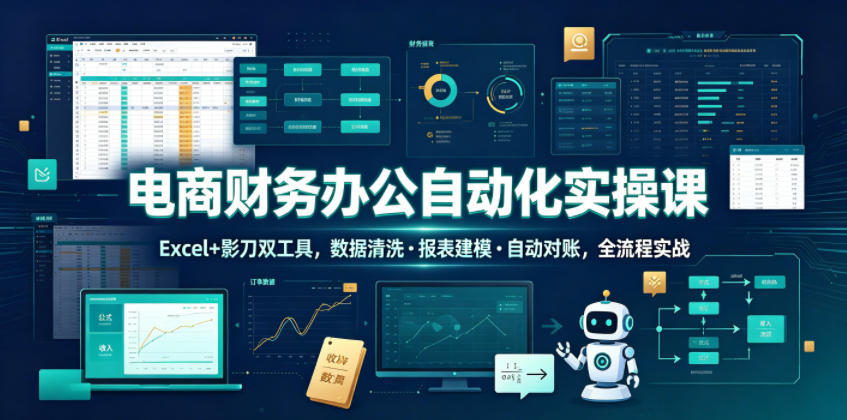 电商财务办公自动化实操课，Excel+影刀双工具，数据清洗・报表建模・自动对账，全流程实战-创学资源站