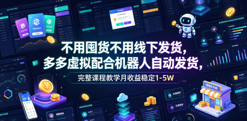 不用囤货不用线下发货，多多虚拟配合机器人自动发货，完整课程教学月收益稳定1-5W【揭秘】-创学资源站